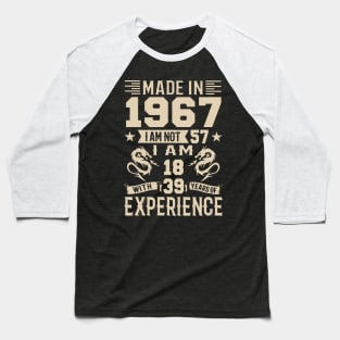 Made In 1967 I Am Not 57 I Am 18 With 39 Years Of Experience Baseball T-Shirt